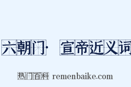 六朝门·宣帝近义词是什么意思的图片